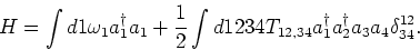 \begin{displaymath}H= \int d1 \omega _1 a_1^\dagger a_1 + \frac{1}{2}
\int d1234...
...12,34}a^\dagger_{1} a^\dagger_{2} a_{3} a_{4}
\delta^{12}_{34}.\end{displaymath}