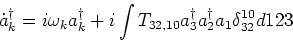 \begin{displaymath}\dot a_k^\dagger = i \omega _k a_k^\dagger + i \int
T_{32,10} a^\dagger_3 a^\dagger_2 a_1 \delta_{32}^{10} d123 \end{displaymath}