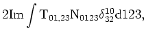$\displaystyle 2 \rm Im\int T_{01,23}
N_{0123}\delta _{32}^{10}d123,$