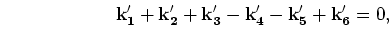$\displaystyle                \
  {\bf k_1'}+{\bf k_2'}+{\bf k_3'}- {\bf k_4'}-{\bf
k_5'}+{\bf k_6'}=0,$
