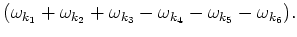 $\displaystyle (\omega _{k_1}+\omega _{k_2}+\omega _{k_3}-\omega _{k_4}-
\omega _{k_5}-\omega _{k_6}).$
