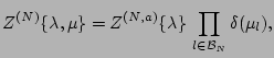 $\displaystyle Z^{(N)} \{\lambda, \mu \} = Z^{(N,a)} \{\lambda \} \, \prod_{l \in {\cal B}_N } \delta(\mu_l),$