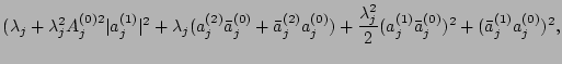 $\displaystyle {(\lambda_j +\lambda_j^2
A_j^{(0)2}\vert a_j^{(1)}\vert^2 +\lambd...
...frac{\lambda_j^2}{2}(a_j^{(1)}\bar a_j^{(0)})^2 + (\bar
a_j^{(1)}a_j^{(0)})^2},$