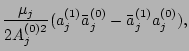 $\displaystyle \frac{\mu_j}{2A_j^{(0)2}}(a_j^{(1)}\bar a_j^{(0)}-\bar a_j^{(1)}
a_j^{(0)}),$