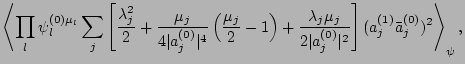 $\displaystyle \left<\prod_l \psi_l^{(0)\mu_l}
\sum_j
\left[\frac{\lambda_j^2}{2...
...mu_j}{2\vert a_j^{(0)}\vert^2} \right](a_j^{(1)}\bar a_j^{(0)})^2
\right>_\psi,$