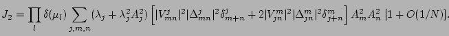 $\displaystyle J_2 = \prod_{l}\delta(\mu_l)\sum_{j,m,n}(\lambda_{j}+\lambda_{j}^...
... \vert\Delta_{jn}^{m}\vert^2 \delta_{j+n}^{m}
\right]
A_m^2A_n^2 \; [1+O(1/N)].$