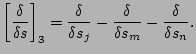 $\displaystyle \left[{\delta \over \delta s} \right]_3 = {\delta \over \delta s_j} - {\delta \over \delta s_m} -{\delta \over \delta s_n}.$
