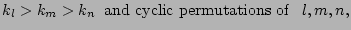 $\displaystyle k_l > k_m > k_n \; \; \hbox{and cyclic permutations of}
\;\;\; l,m,n,$
