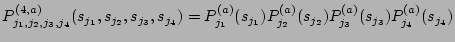 $ P^{(4,a)}_{j_1, j_2, j_3, j_4} (s_{j_1}, s_{j_2}, s_{j_3}, s_{j_4}) =
P^{(a)}...
..._{j_1}) P^{(a)}_{j_2}(s_{j_2}) P^{(a)}_{j_3}(s_{j_3}) P^{(a)}_{j_4}(s_{j_4})
$