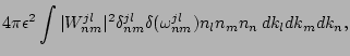 $\displaystyle 4 \pi \epsilon^2 \int
\vert W^{jl}_{nm}\vert^2 \delta^{jl}_{nm}
\delta(\omega^{jl}_{nm}) n_l n_m n_n \, d { k_l} d { k_m} d { k_n,}$